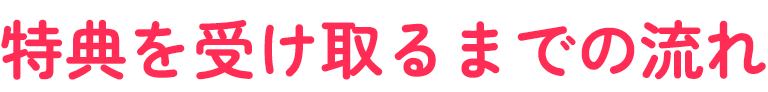 特典を受け取るまでの流れ