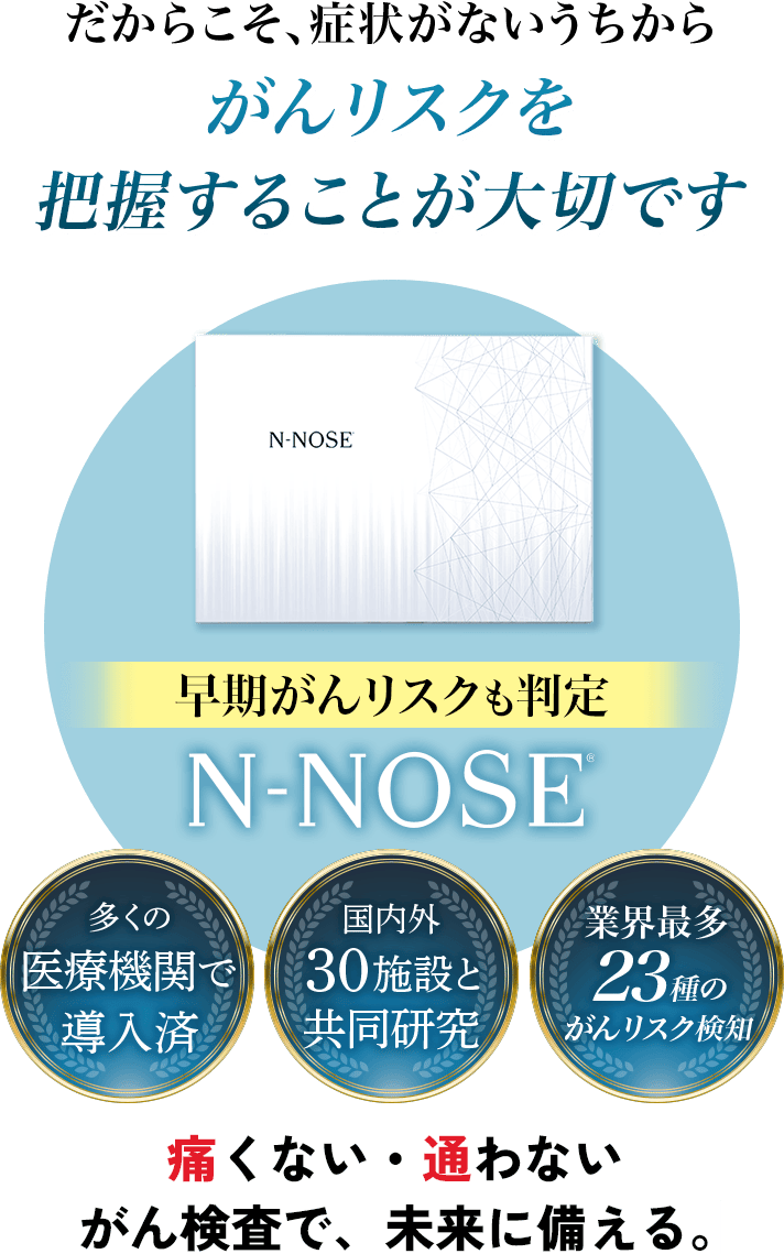がんリスクを最小限に抑えるなら早期発見がカギ!がんリスクを初期段階で検知N-NOSE 痛くない・通わないがん検査で、未来に備える。