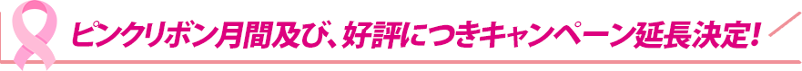 ピンクリボン月間及び、好評につきキャンペーン延長決定！